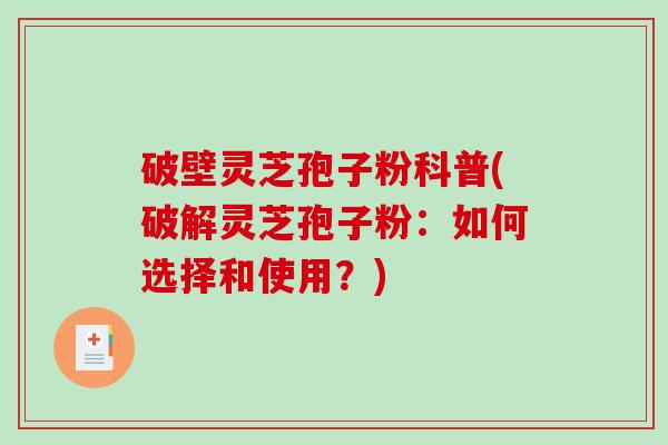 破壁灵芝孢子粉科普(破解灵芝孢子粉：如何选择和使用？)