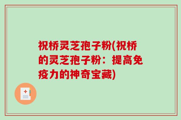 祝桥灵芝孢子粉(祝桥的灵芝孢子粉：提高免疫力的神奇宝藏)