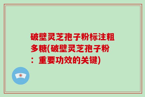 破壁灵芝孢子粉标注粗多糖(破壁灵芝孢子粉：重要功效的关键)
