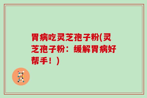 胃吃灵芝孢子粉(灵芝孢子粉：缓解胃好帮手！)