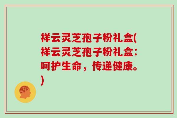 祥云灵芝孢子粉礼盒(祥云灵芝孢子粉礼盒：呵护生命，传递健康。)