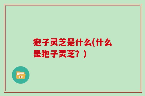 狍子灵芝是什么(什么是狍子灵芝？)