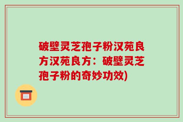 破壁灵芝孢子粉汉苑良方汉苑良方：破壁灵芝孢子粉的奇妙功效)