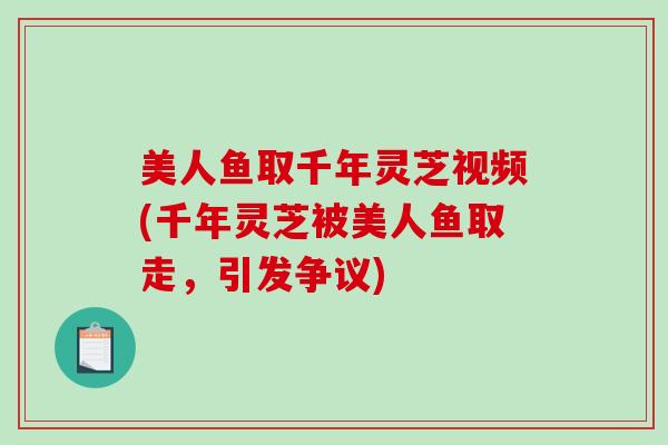 美人鱼取千年灵芝视频(千年灵芝被美人鱼取走，引发争议)