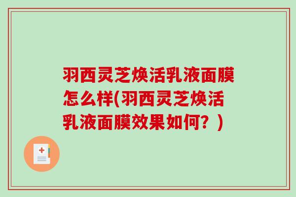 羽西灵芝焕活乳液面膜怎么样(羽西灵芝焕活乳液面膜效果如何？)