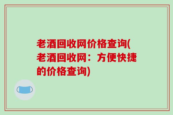 老酒回收网价格查询(老酒回收网：方便快捷的价格查询)