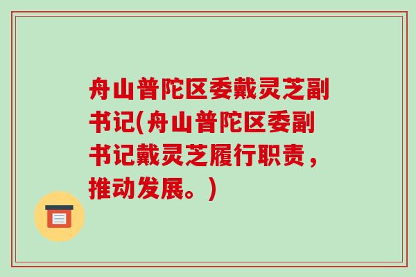 舟山普陀区委戴灵芝副书记(舟山普陀区委副书记戴灵芝履行职责，推动发展。)