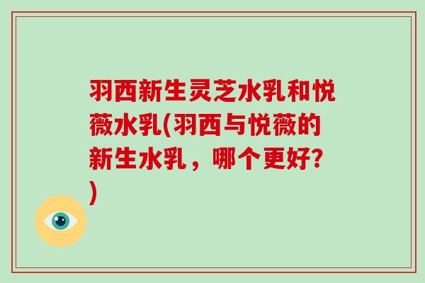 羽西新生灵芝水乳和悦薇水乳(羽西与悦薇的新生水乳，哪个更好？)