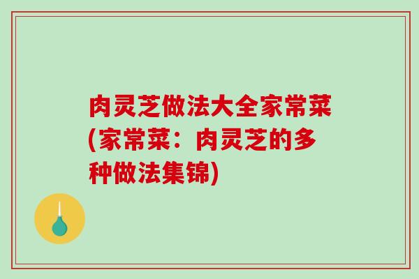 肉灵芝做法大全家常菜(家常菜：肉灵芝的多种做法集锦)