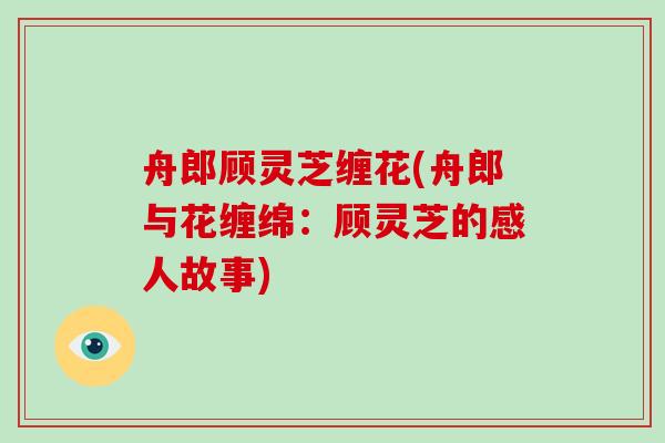 舟郎顾灵芝缠花(舟郎与花缠绵：顾灵芝的感人故事)