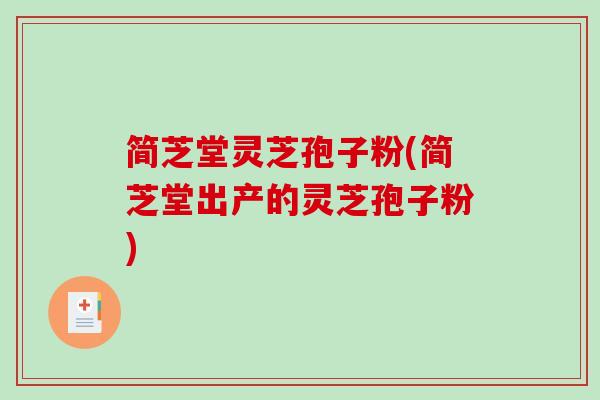简芝堂灵芝孢子粉(简芝堂出产的灵芝孢子粉)