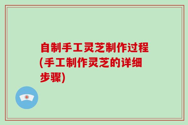 自制手工灵芝制作过程(手工制作灵芝的详细步骤)