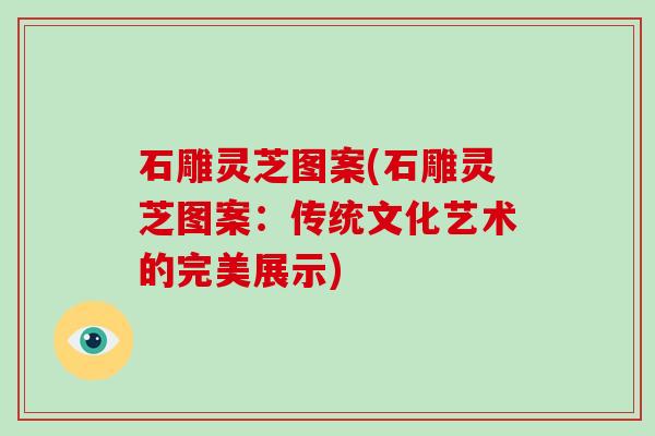 石雕灵芝图案(石雕灵芝图案：传统文化艺术的完美展示)