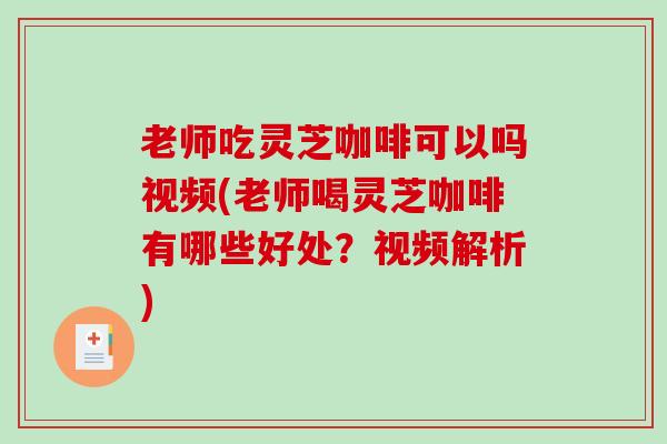 老师吃灵芝咖啡可以吗视频(老师喝灵芝咖啡有哪些好处？视频解析)