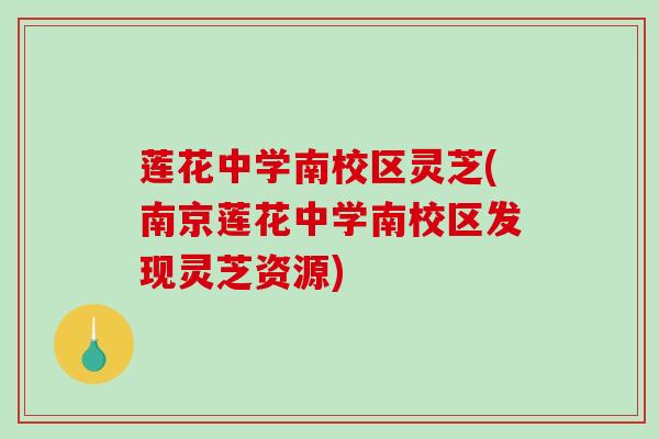 莲花中学南校区灵芝(南京莲花中学南校区发现灵芝资源)