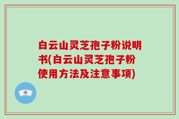 白云山灵芝孢子粉说明书(白云山灵芝孢子粉使用方法及注意事项)