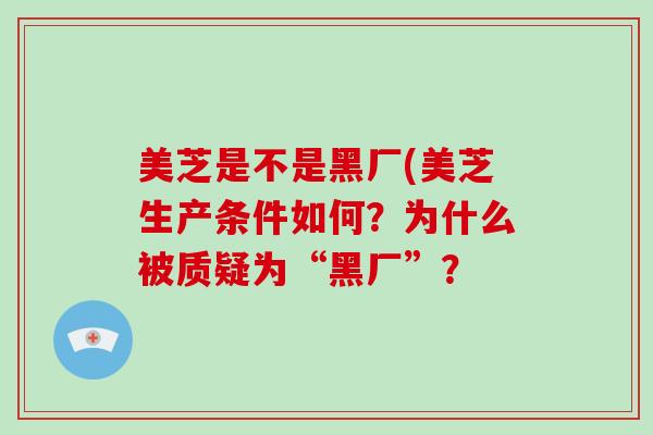 美芝是不是黑厂(美芝生产条件如何？为什么被质疑为“黑厂”？