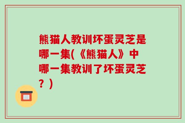 熊猫人教训坏蛋灵芝是哪一集(《熊猫人》中哪一集教训了坏蛋灵芝？)