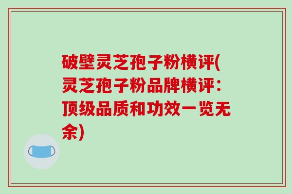 破壁灵芝孢子粉横评(灵芝孢子粉品牌横评：品质和功效一览无余)