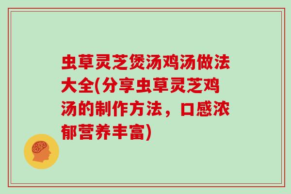虫草灵芝煲汤鸡汤做法大全(分享虫草灵芝鸡汤的制作方法，口感浓郁营养丰富)