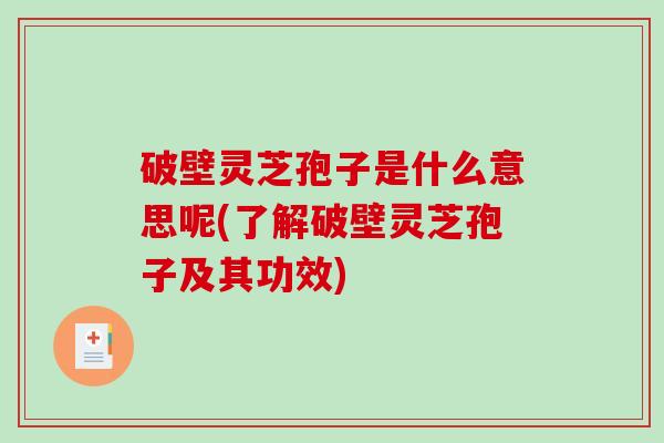 破壁灵芝孢子是什么意思呢(了解破壁灵芝孢子及其功效)