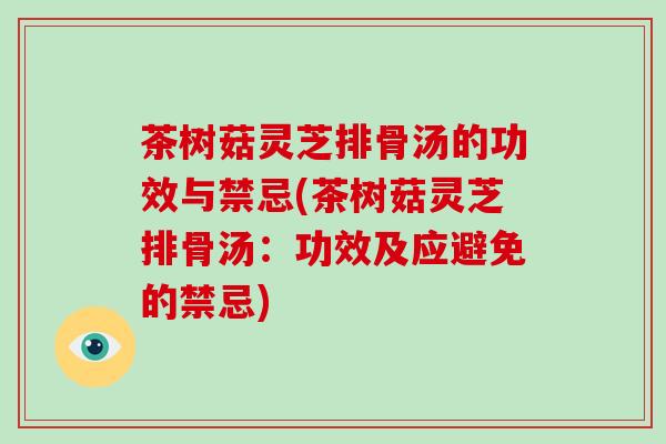 茶树菇灵芝排骨汤的功效与禁忌(茶树菇灵芝排骨汤：功效及应避免的禁忌)