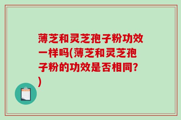 薄芝和灵芝孢子粉功效一样吗(薄芝和灵芝孢子粉的功效是否相同？)
