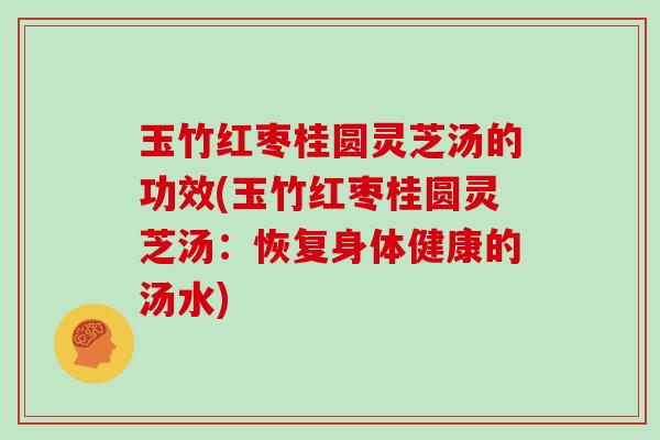 玉竹红枣桂圆灵芝汤的功效(玉竹红枣桂圆灵芝汤：恢复身体健康的汤水)