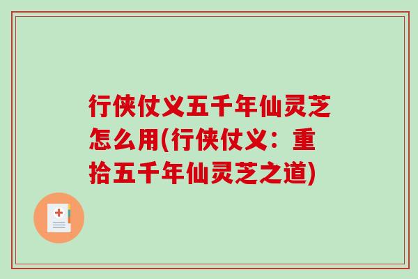 行侠仗义五千年仙灵芝怎么用(行侠仗义：重拾五千年仙灵芝之道)
