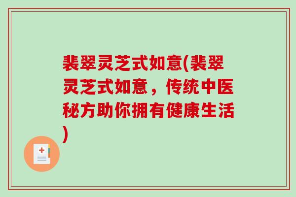 裴翠灵芝式如意(裴翠灵芝式如意，传统中医秘方助你拥有健康生活)
