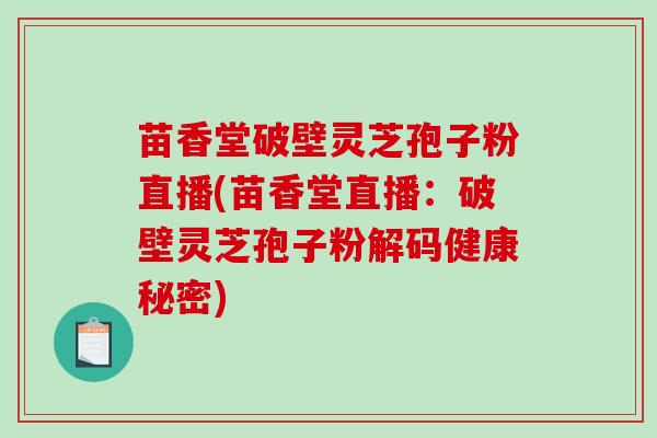苗香堂破壁灵芝孢子粉直播(苗香堂直播：破壁灵芝孢子粉解码健康秘密)