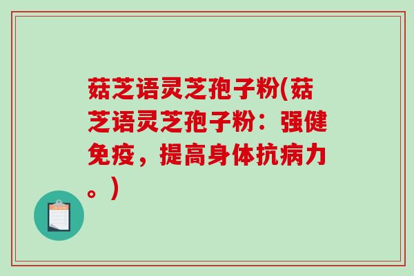 菇芝语灵芝孢子粉(菇芝语灵芝孢子粉：强健免疫，提高身体抗力。)