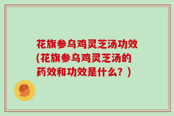 花旗参乌鸡灵芝汤功效(花旗参乌鸡灵芝汤的和功效是什么？)