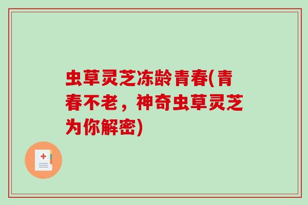 虫草灵芝冻龄青春(青春不老，神奇虫草灵芝为你解密)
