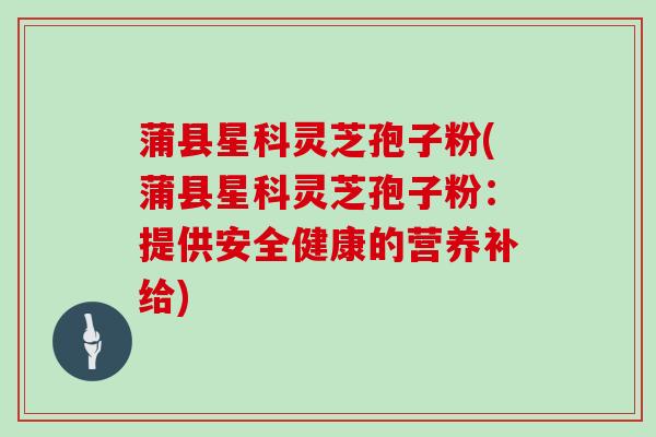蒲县星科灵芝孢子粉(蒲县星科灵芝孢子粉：提供安全健康的营养补给)