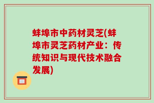 蚌埠市材灵芝(蚌埠市灵芝药材产业：传统知识与现代技术融合发展)