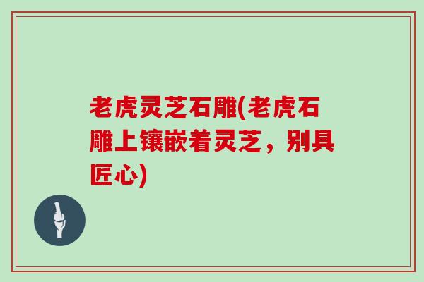 老虎灵芝石雕(老虎石雕上镶嵌着灵芝，别具匠心)