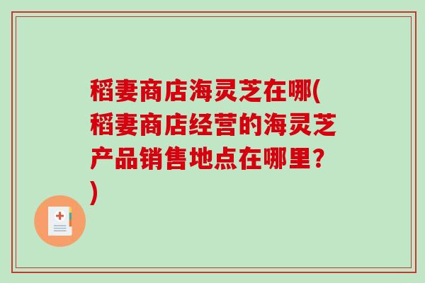 稻妻商店海灵芝在哪(稻妻商店经营的海灵芝产品销售地点在哪里？)