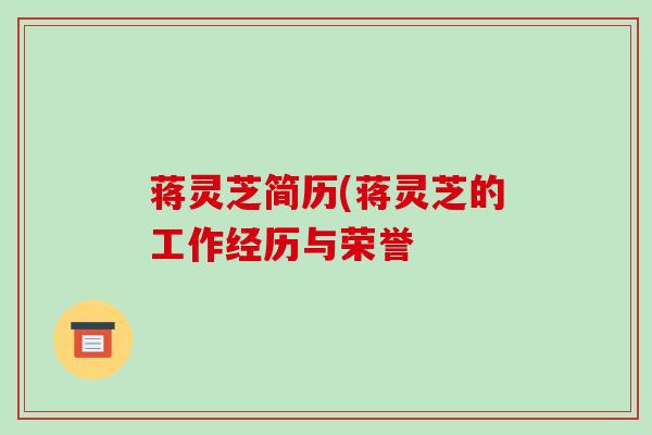 蒋灵芝简历(蒋灵芝的工作经历与荣誉
