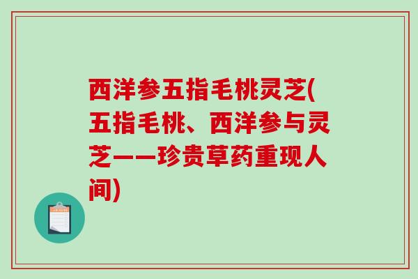 西洋参五指毛桃灵芝(五指毛桃、西洋参与灵芝——珍贵草药重现人间)