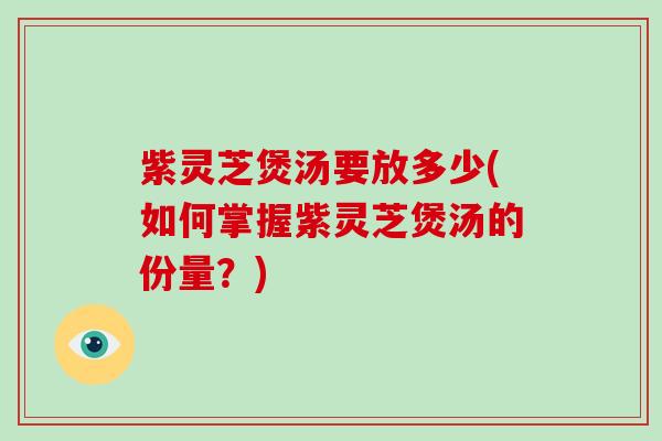 紫灵芝煲汤要放多少(如何掌握紫灵芝煲汤的份量？)