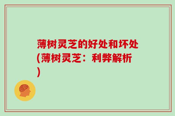薄树灵芝的好处和坏处(薄树灵芝：利弊解析)