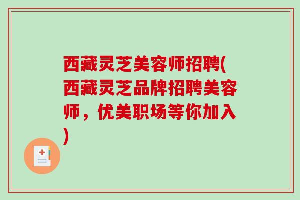 西藏灵芝美容师招聘(西藏灵芝品牌招聘美容师，优美职场等你加入)