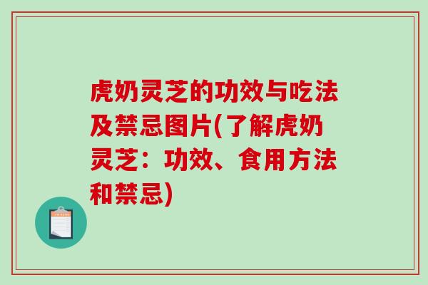 虎奶灵芝的功效与吃法及禁忌图片(了解虎奶灵芝：功效、食用方法和禁忌)