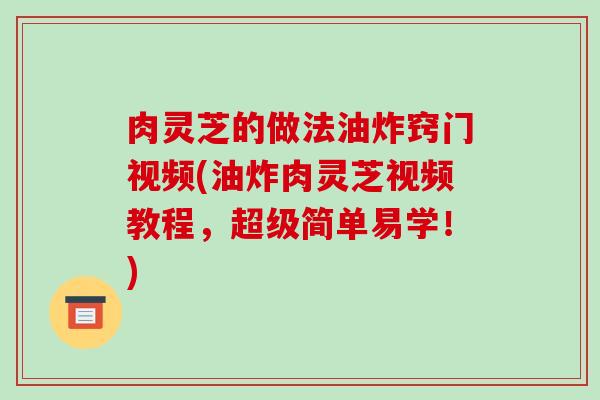 肉灵芝的做法油炸窍门视频(油炸肉灵芝视频教程，超级简单易学！)