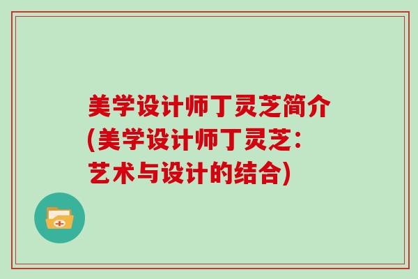 美学设计师丁灵芝简介(美学设计师丁灵芝：艺术与设计的结合)