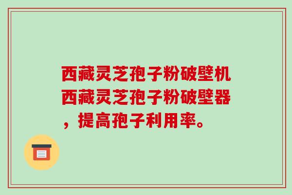 西藏灵芝孢子粉破壁机西藏灵芝孢子粉破壁器，提高孢子利用率。