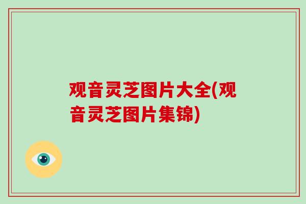 观音灵芝图片大全(观音灵芝图片集锦)