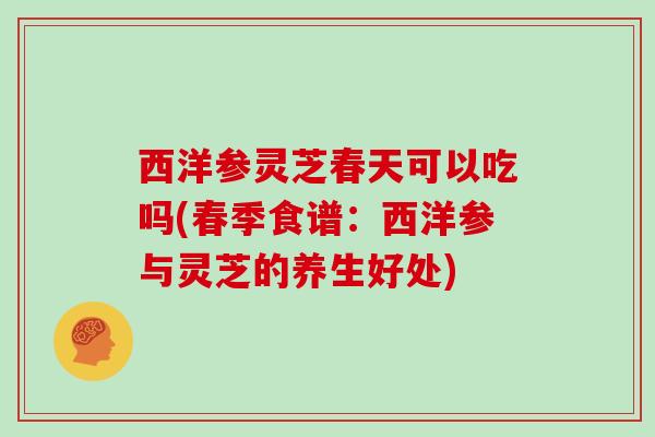 西洋参灵芝春天可以吃吗(春季食谱：西洋参与灵芝的养生好处)