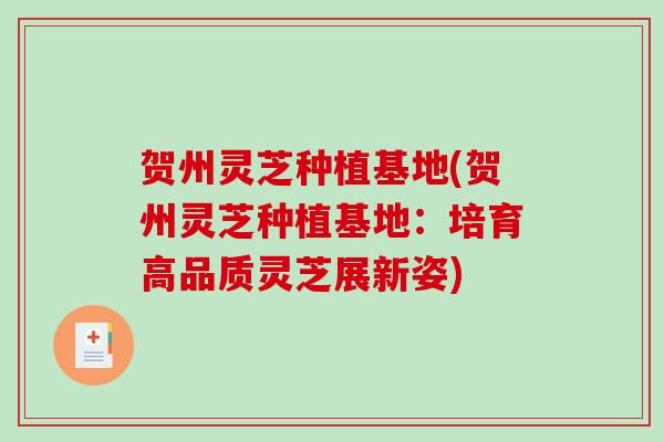 贺州灵芝种植基地(贺州灵芝种植基地：培育高品质灵芝展新姿)